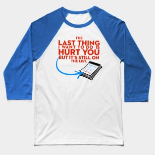 The Last Thing I Want to Do is Hurt You But Its Still On the List Baseball T-Shirt